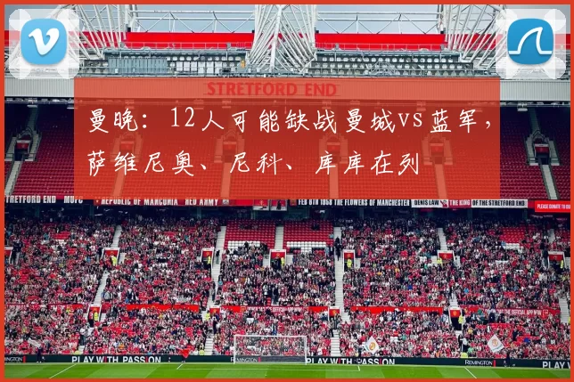 曼晚：12人可能缺战曼城vs蓝军，萨维尼奥、尼科、库库在列