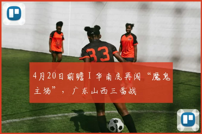 4月20日前瞻 I 华南虎再闯“魔鬼主场”，广东山西三番战