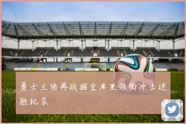 勇士主场再战掘金库里领衔冲击连胜纪录