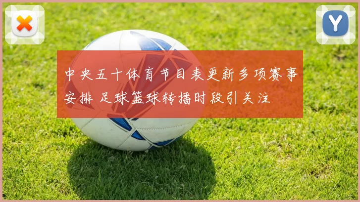 中央五十体育节目表更新多项赛事安排 足球篮球转播时段引关注