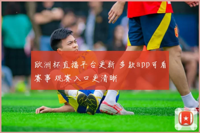 欧洲杯直播平台更新 多款app可看赛事 观赛入口更清晰
