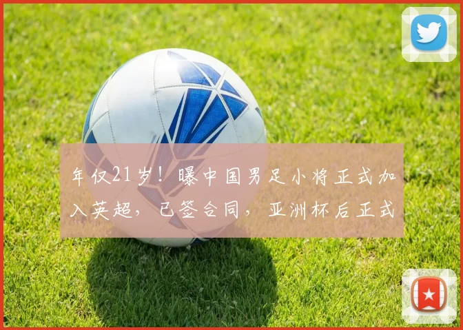 年仅21岁！曝中国男足小将正式加入英超，已签合同，亚洲杯后正式公布_徐彬_狼队_球员