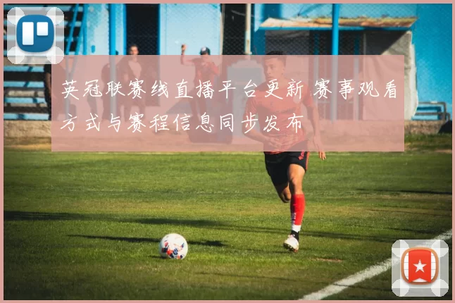 英冠联赛线直播平台更新 赛事观看方式与赛程信息同步发布