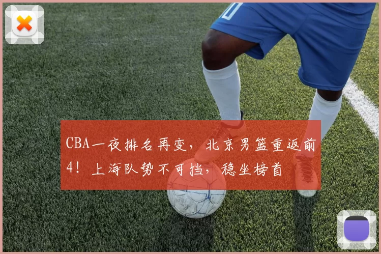 CBA一夜排名再变，北京男篮重返前4！上海队势不可挡，稳坐榜首