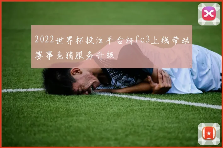 2022世界杯投注平台柯fc3上线带动赛事竞猜服务升级