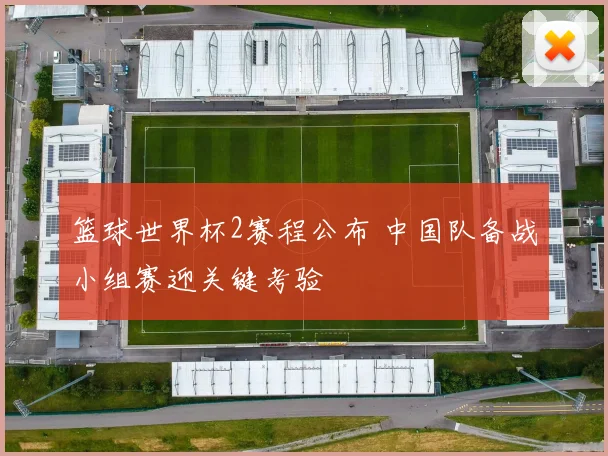 篮球世界杯2赛程公布 中国队备战小组赛迎关键考验