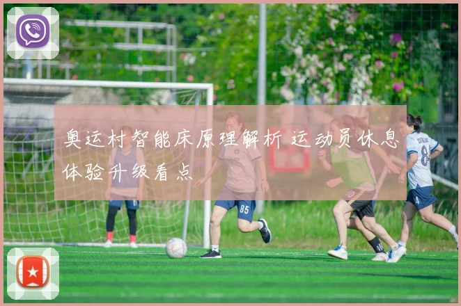 奥运村智能床原理解析 运动员休息体验升级看点