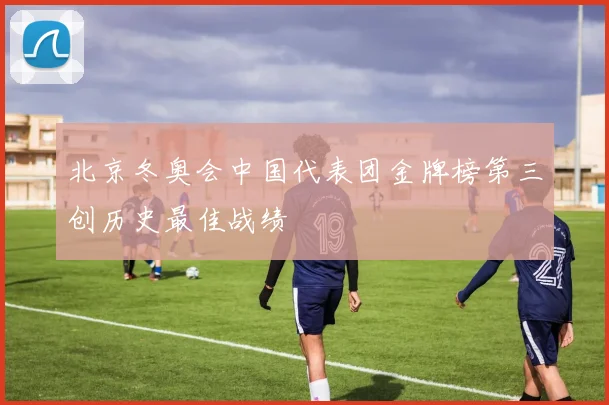 北京冬奥会中国代表团金牌榜第三创历史最佳战绩