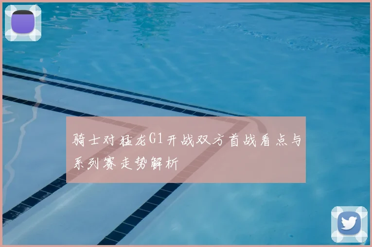 骑士对猛龙G1开战双方首战看点与系列赛走势解析