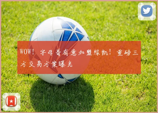 WOW!字母哥有意加盟绿凯!重磅三方交易方案曝光