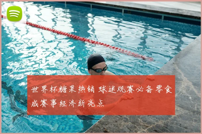 世界杯糖果热销 球迷观赛必备零食成赛事经济新亮点