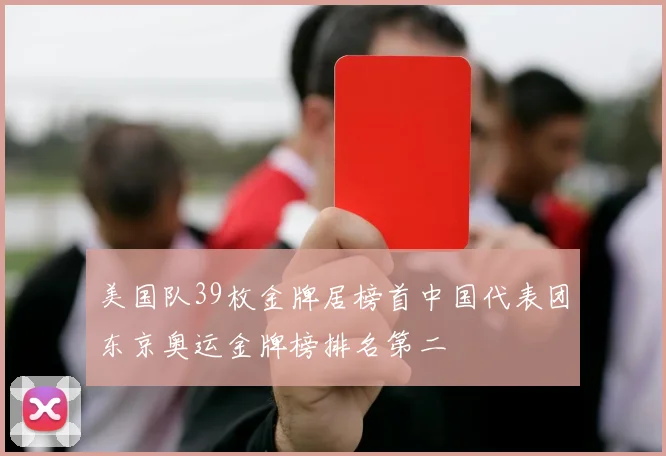美国队39枚金牌居榜首中国代表团东京奥运金牌榜排名第二
