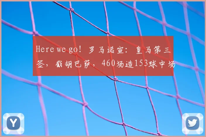 Here we go！罗马诺宣：皇马第三签，截胡巴萨，460场造153球中场