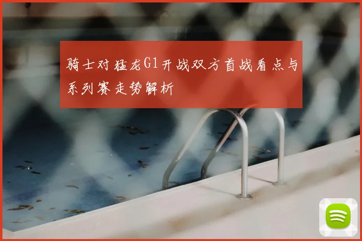 骑士对猛龙G1开战双方首战看点与系列赛走势解析