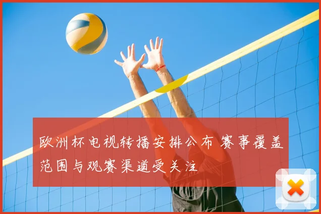 欧洲杯电视转播安排公布 赛事覆盖范围与观赛渠道受关注